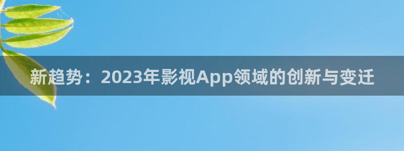 轨道电影网：新趋势：2023年影视App领域的创新与变迁