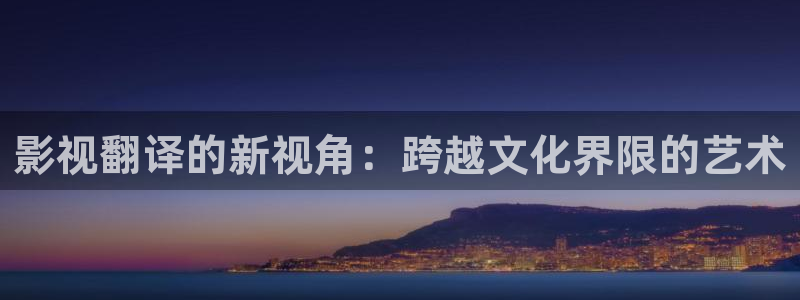 轨道影院有前景吗：影视翻译的新视角：跨越文化界限的艺术