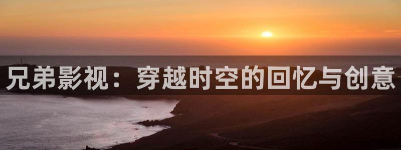 轨道影院妈妈：兄弟影视：穿越时空的回忆与创意