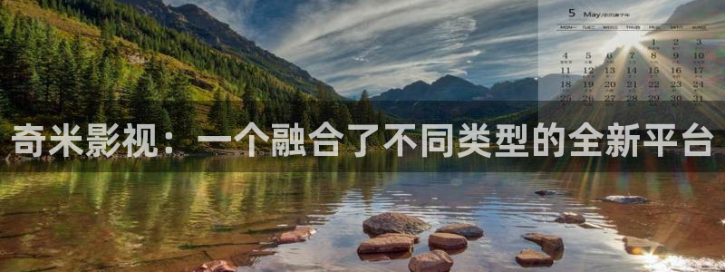7d轨道影院怎么样：奇米影视：一个融合了不同类型的全新平台