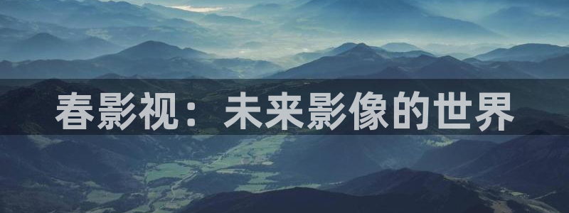 轨道影院投资：春影视：未来影像的世界