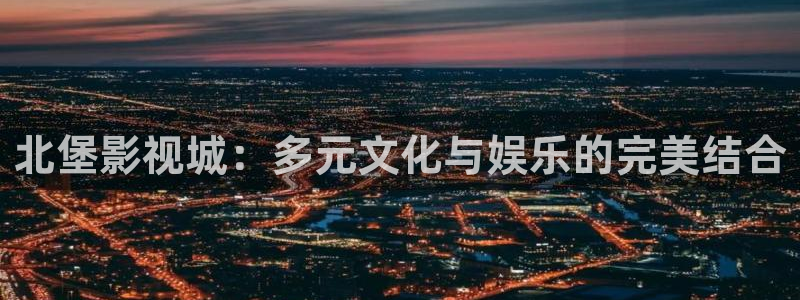 轨道裸眼3d影院：北堡影视城：多元文化与娱乐的完美结合
