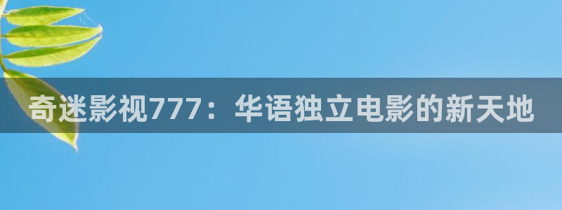 5d轨道影院：奇迷影视777：华语独立电影的新天地