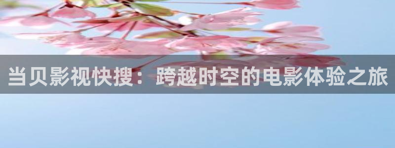 基本轨道电影：当贝影视快搜：跨越时空的电影体验之旅